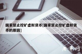 国家禁止挖矿虚拟货币[国家禁止挖矿虚拟货币的原因]